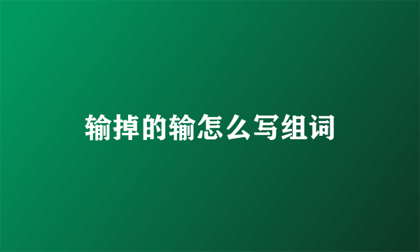 输掉的输怎么写组词