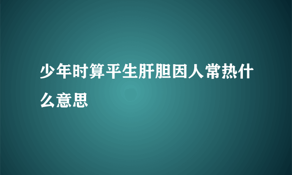 少年时算平生肝胆因人常热什么意思