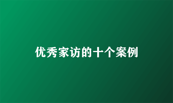 优秀家访的十个案例