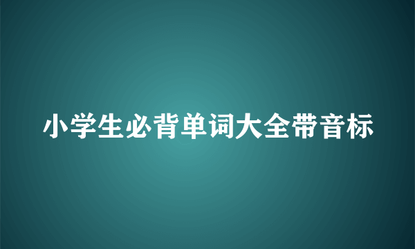 小学生必背单词大全带音标