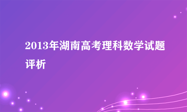 2013年湖南高考理科数学试题评析