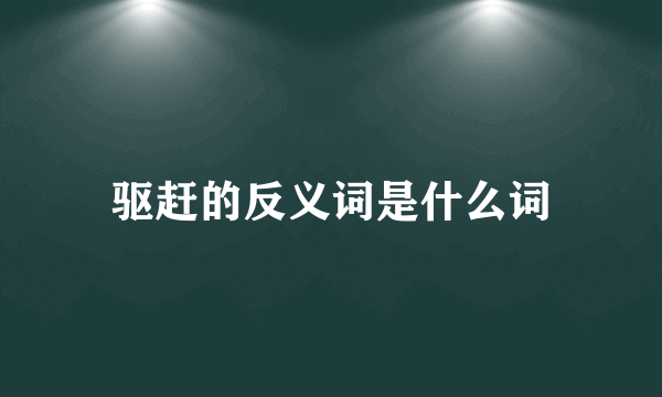 驱赶的反义词是什么词