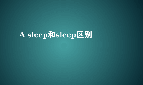 A sleep和sleep区别