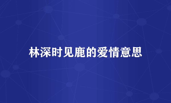 林深时见鹿的爱情意思