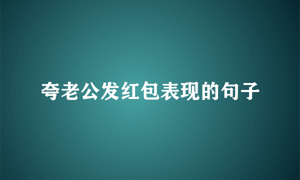 夸老公发红包表现的句子