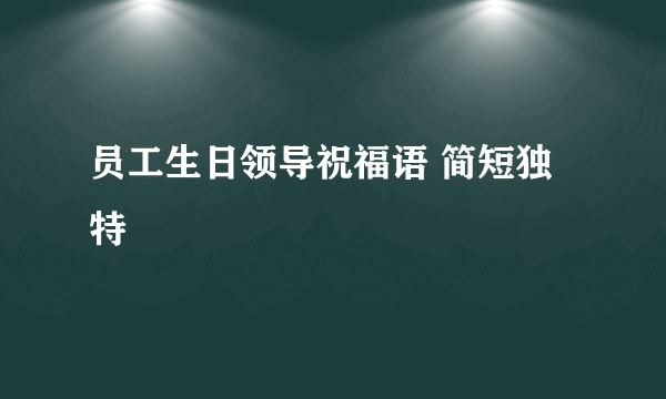 员工生日领导祝福语 简短独特