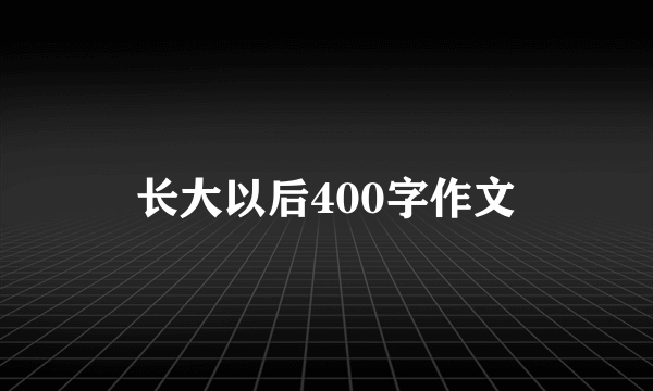 长大以后400字作文