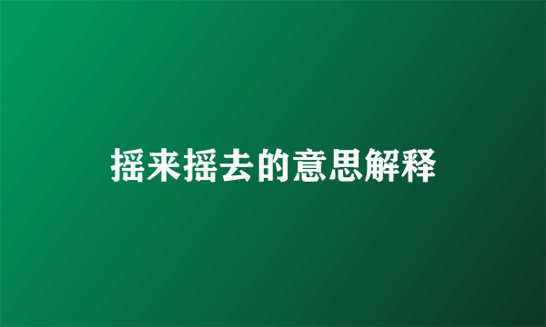 摇来摇去的意思解释