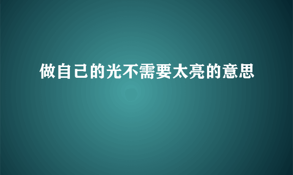 做自己的光不需要太亮的意思