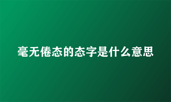 毫无倦态的态字是什么意思