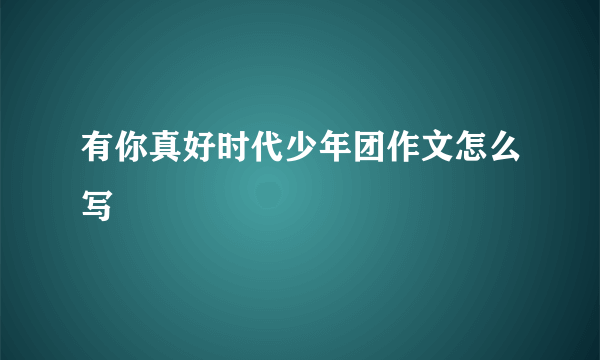 有你真好时代少年团作文怎么写