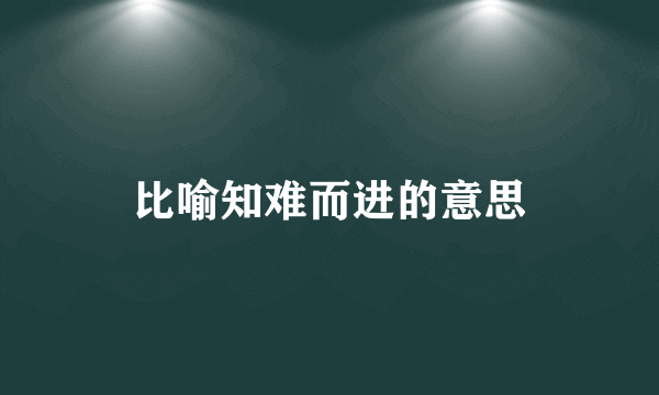 比喻知难而进的意思