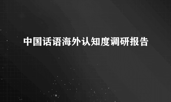 中国话语海外认知度调研报告