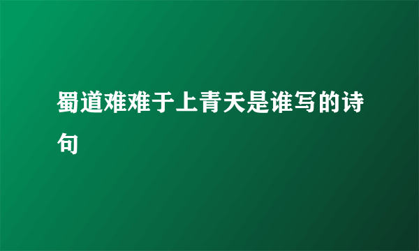 蜀道难难于上青天是谁写的诗句
