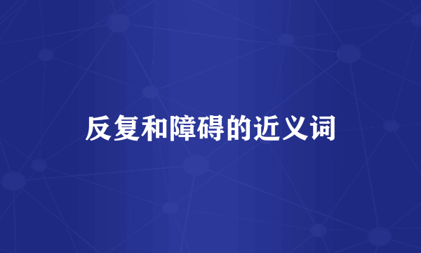 反复和障碍的近义词
