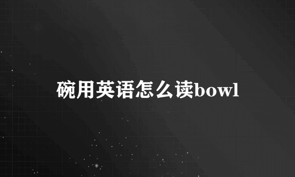 碗用英语怎么读bowl