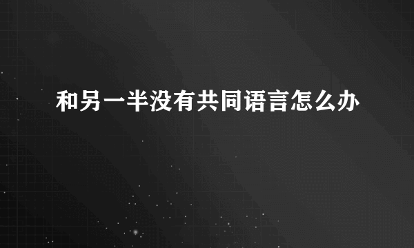 和另一半没有共同语言怎么办