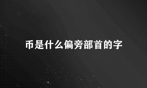 币是什么偏旁部首的字