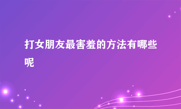 打女朋友最害羞的方法有哪些呢
