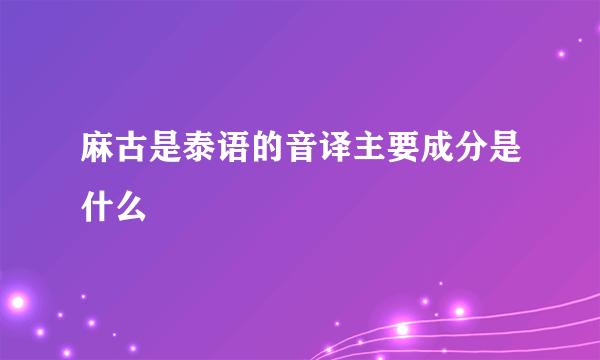 麻古是泰语的音译主要成分是什么