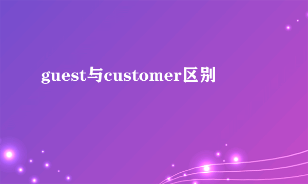 guest与customer区别