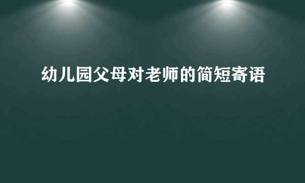 幼儿园父母对老师的简短寄语