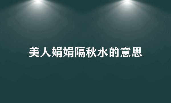 美人娟娟隔秋水的意思