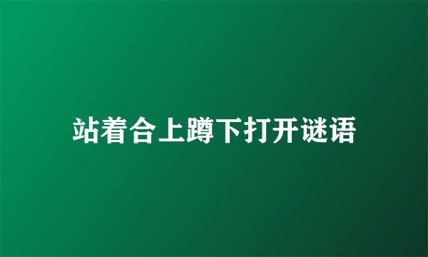 站着合上蹲下打开谜语