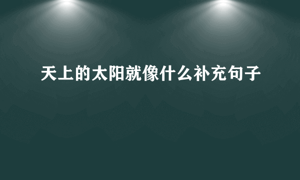 天上的太阳就像什么补充句子