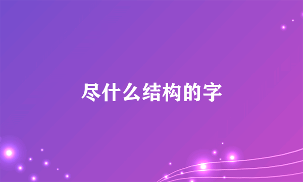 尽什么结构的字