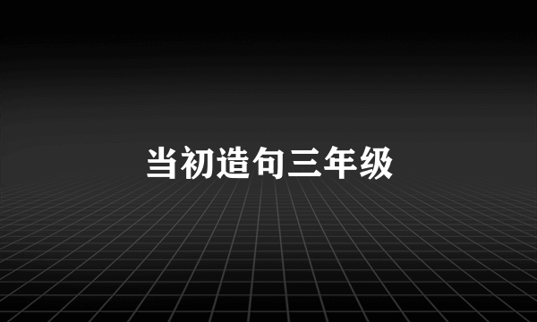 当初造句三年级