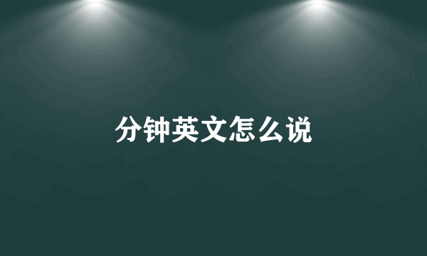 分钟英文怎么说
