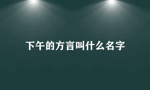 下午的方言叫什么名字