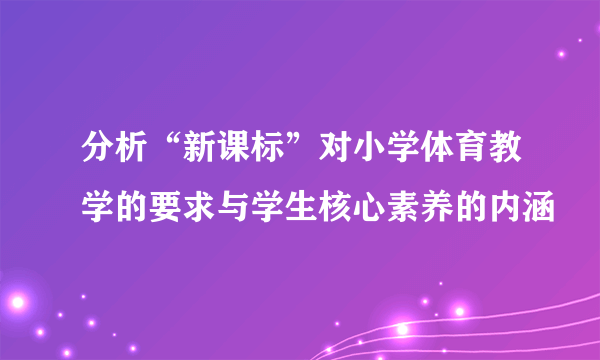 分析“新课标”对小学体育教学的要求与学生核心素养的内涵