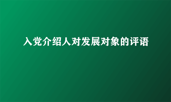 入党介绍人对发展对象的评语