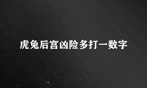 虎兔后宫凶险多打一数字