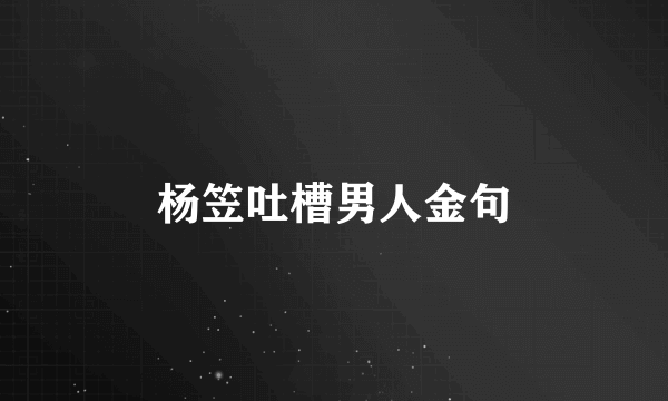 杨笠吐槽男人金句