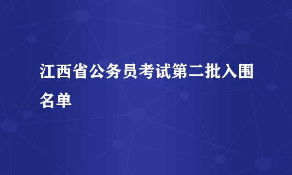 江西省公务员考试第二批入围名单
