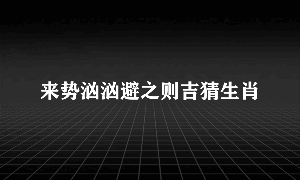 来势汹汹避之则吉猜生肖