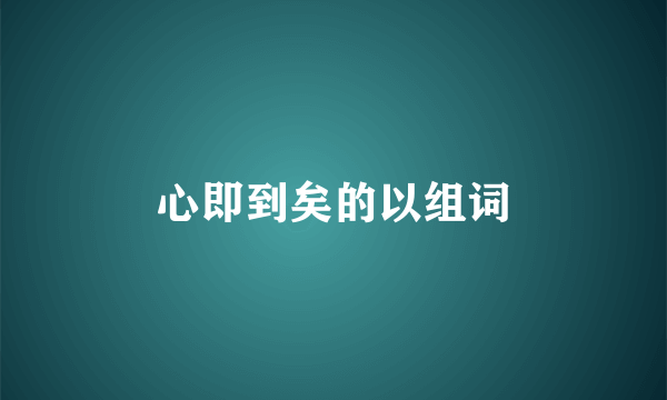 心即到矣的以组词