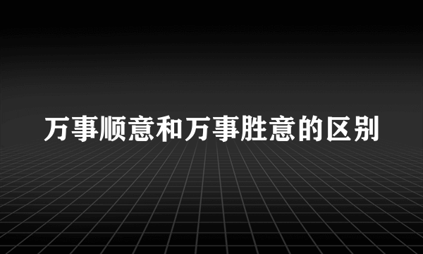 万事顺意和万事胜意的区别