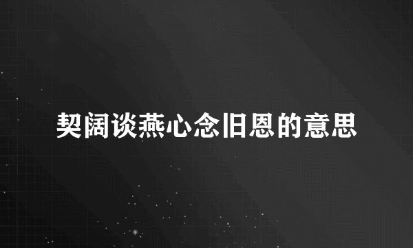 契阔谈燕心念旧恩的意思