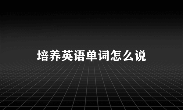 培养英语单词怎么说
