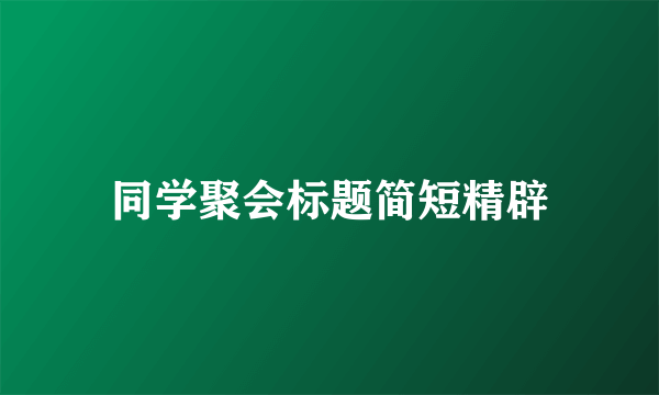 同学聚会标题简短精辟