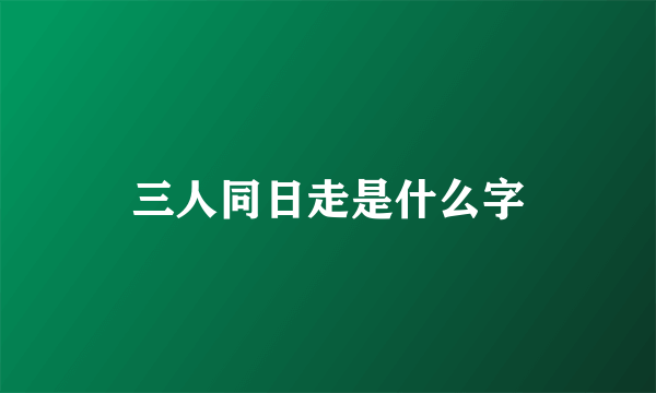 三人同日走是什么字