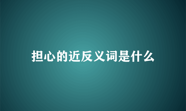 担心的近反义词是什么