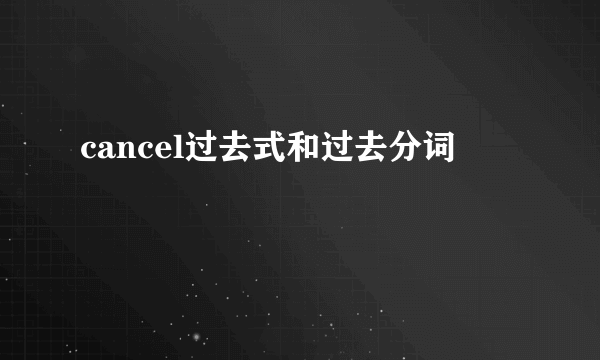 cancel过去式和过去分词