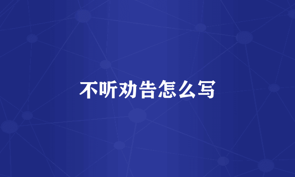 不听劝告怎么写