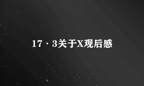 17·3关于X观后感