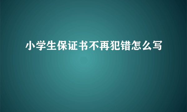 小学生保证书不再犯错怎么写